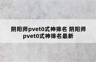 阴阳师pvet0式神排名 阴阳师pvet0式神排名最新